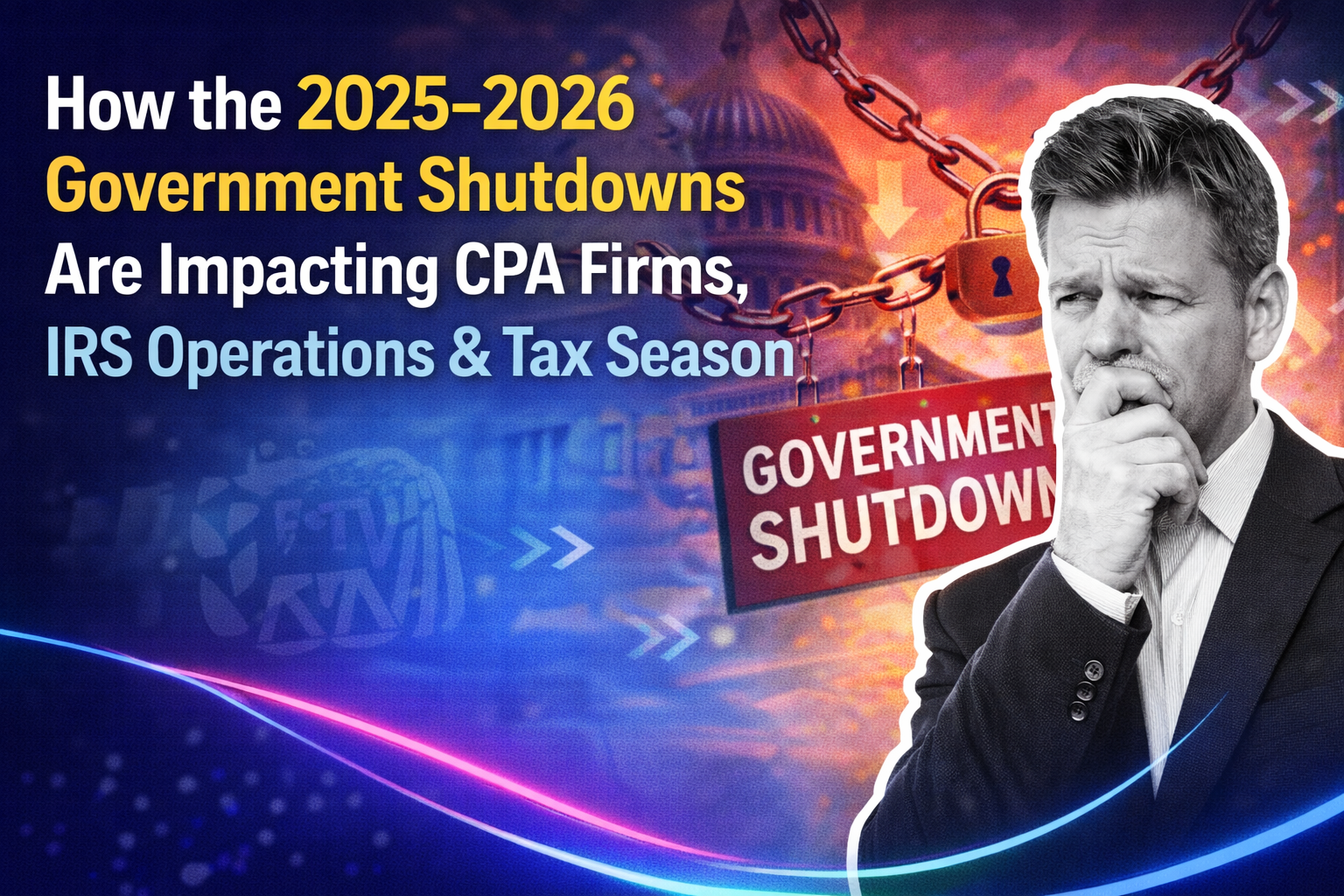 How the 2025–2026 Government Shutdowns Are Impacting CPA Firms, IRS Operations & Tax Season