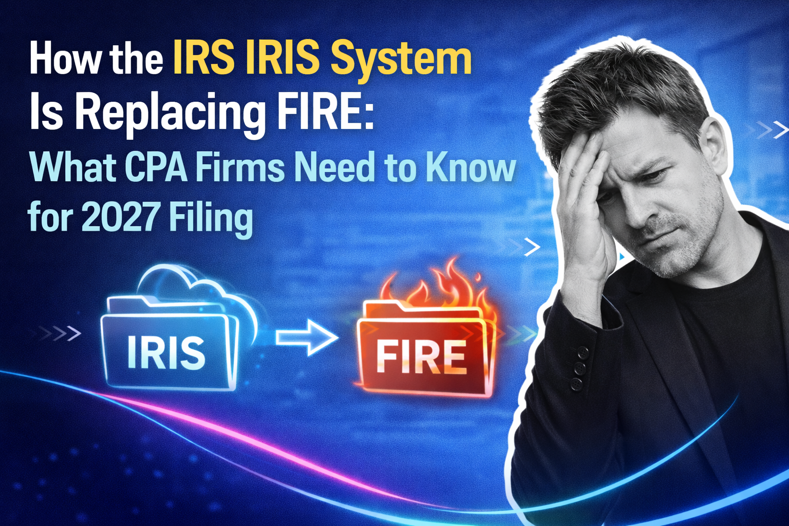IRS IRIS System Replacing FIRE: What CPA Firms Need to Know for 2027