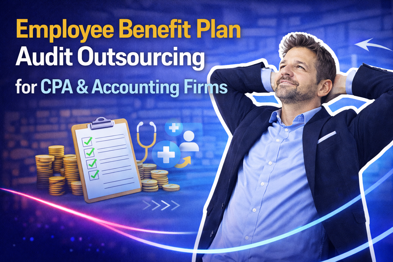 Employee Benefit Plan Audit Outsourcing for CPA & Accounting Firms – Why It Matters