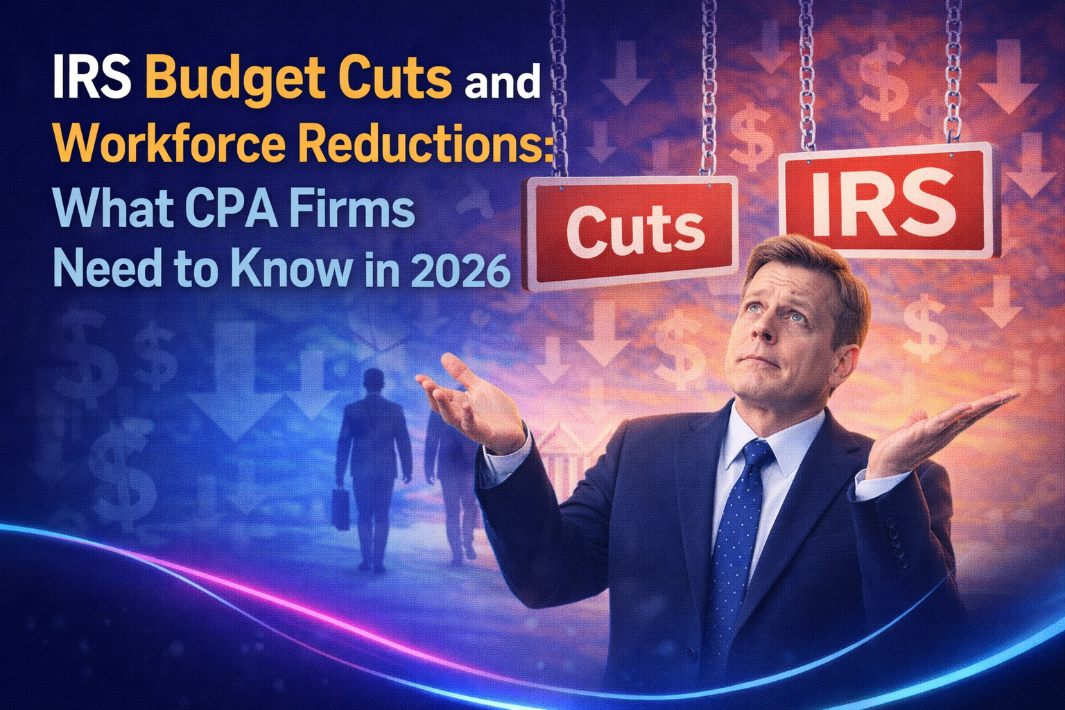 IRS Budget Cuts and Workforce Reductions: What CPA Firms Should Know