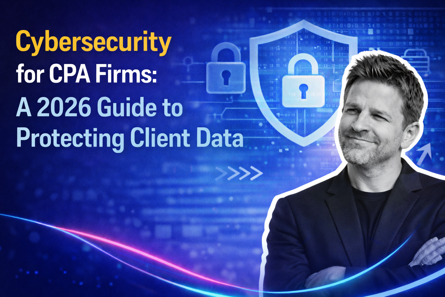 Cybersecurity for CPA Firms: A 2026 Guide to Protecting Client Data
