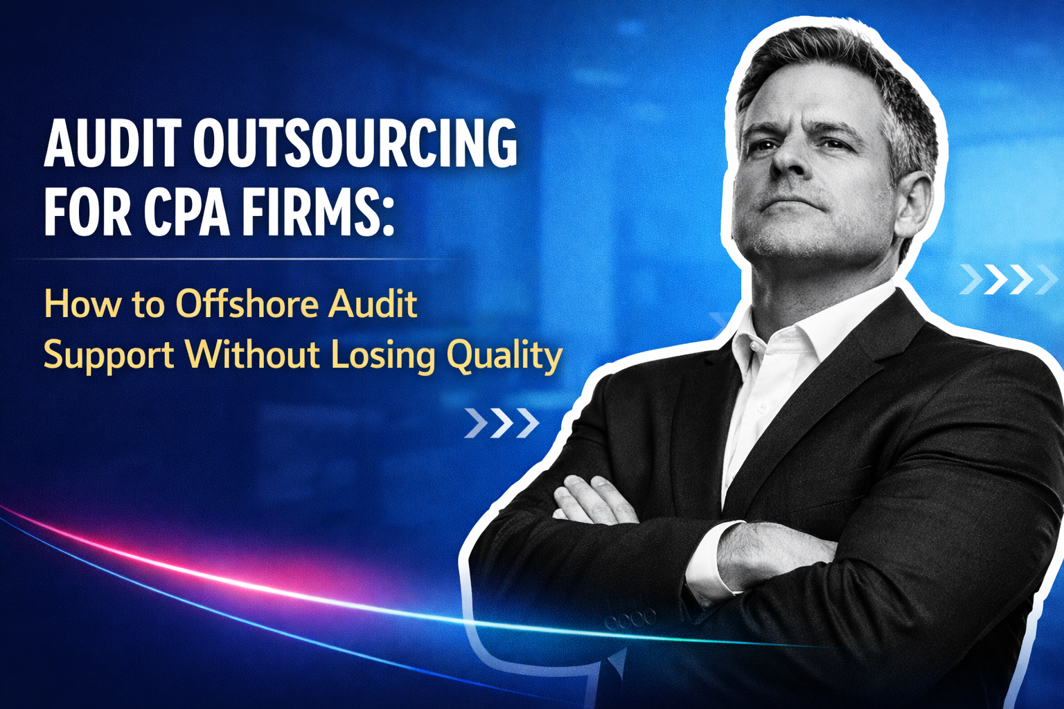 Audit Outsourcing for CPA Firms: How to Offshore Audit Support Without Losing Quality